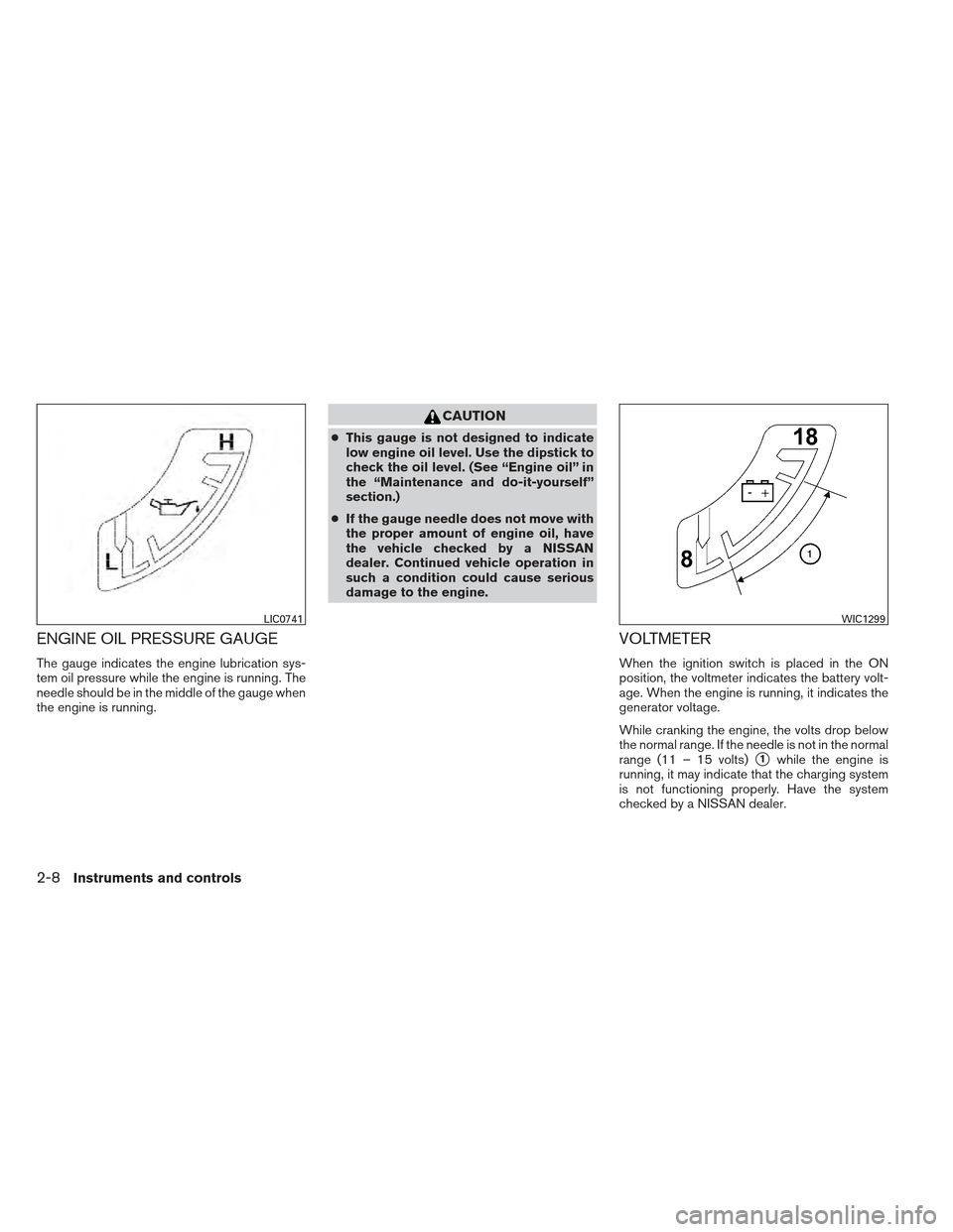 NISSAN XTERRA 2012 N50 / 2.G Manual Online ENGINE OIL PRESSURE GAUGE
The gauge indicates the engine lubrication sys-
tem oil pressure while the engine is running. The
needle should be in the middle of the gauge when
the engine is running.
CAUT