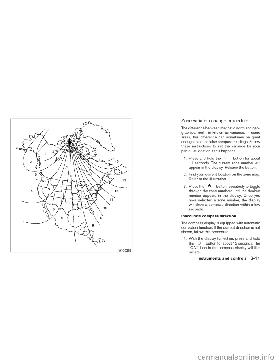 NISSAN XTERRA 2012 N50 / 2.G Manual Online Zone variation change procedure
The difference between magnetic north and geo-
graphical north is known as variance. In some
areas, this difference can sometimes be great
enough to cause false compass