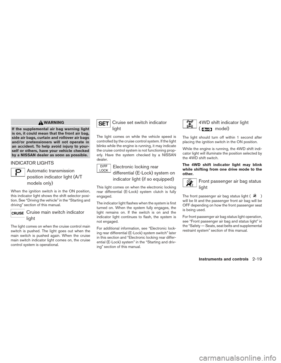 NISSAN XTERRA 2012 N50 / 2.G User Guide WARNING
If the supplemental air bag warning light
is on, it could mean that the front air bag,
side air bags, curtain and rollover air bags
and/or pretensioners will not operate in
an accident. To hel