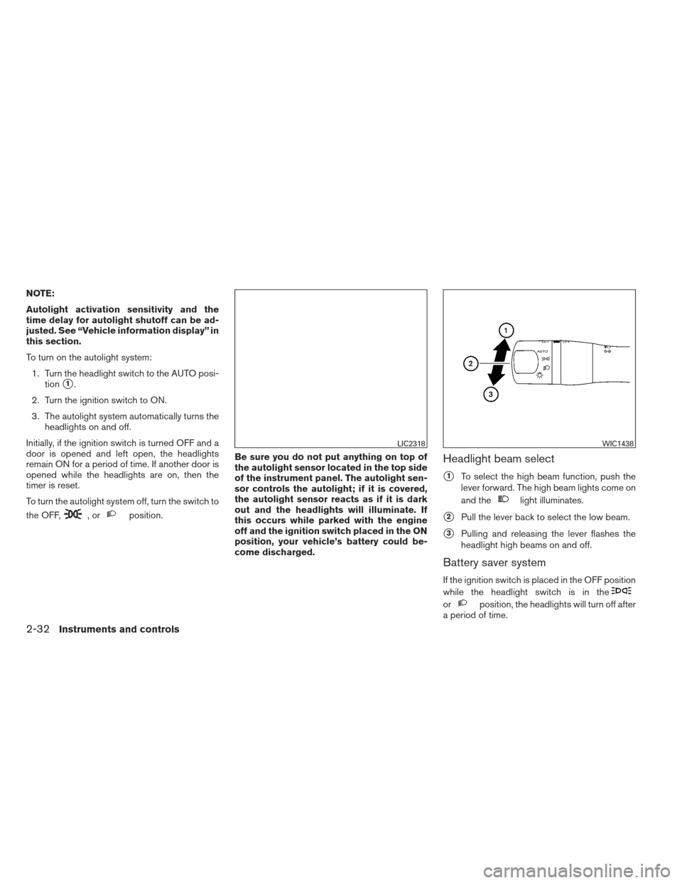 NISSAN ALTIMA 2013 L33 / 5.G Owners Manual NOTE:
Autolight activation sensitivity and the
time delay for autolight shutoff can be ad-
justed. See “Vehicle information display” in
this section.
To turn on the autolight system:1. Turn the he