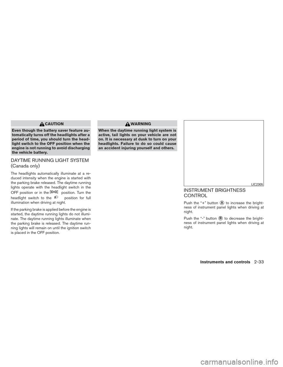 NISSAN ALTIMA 2013 L33 / 5.G User Guide CAUTION
Even though the battery saver feature au-
tomatically turns off the headlights after a
period of time, you should turn the head-
light switch to the OFF position when the
engine is not running