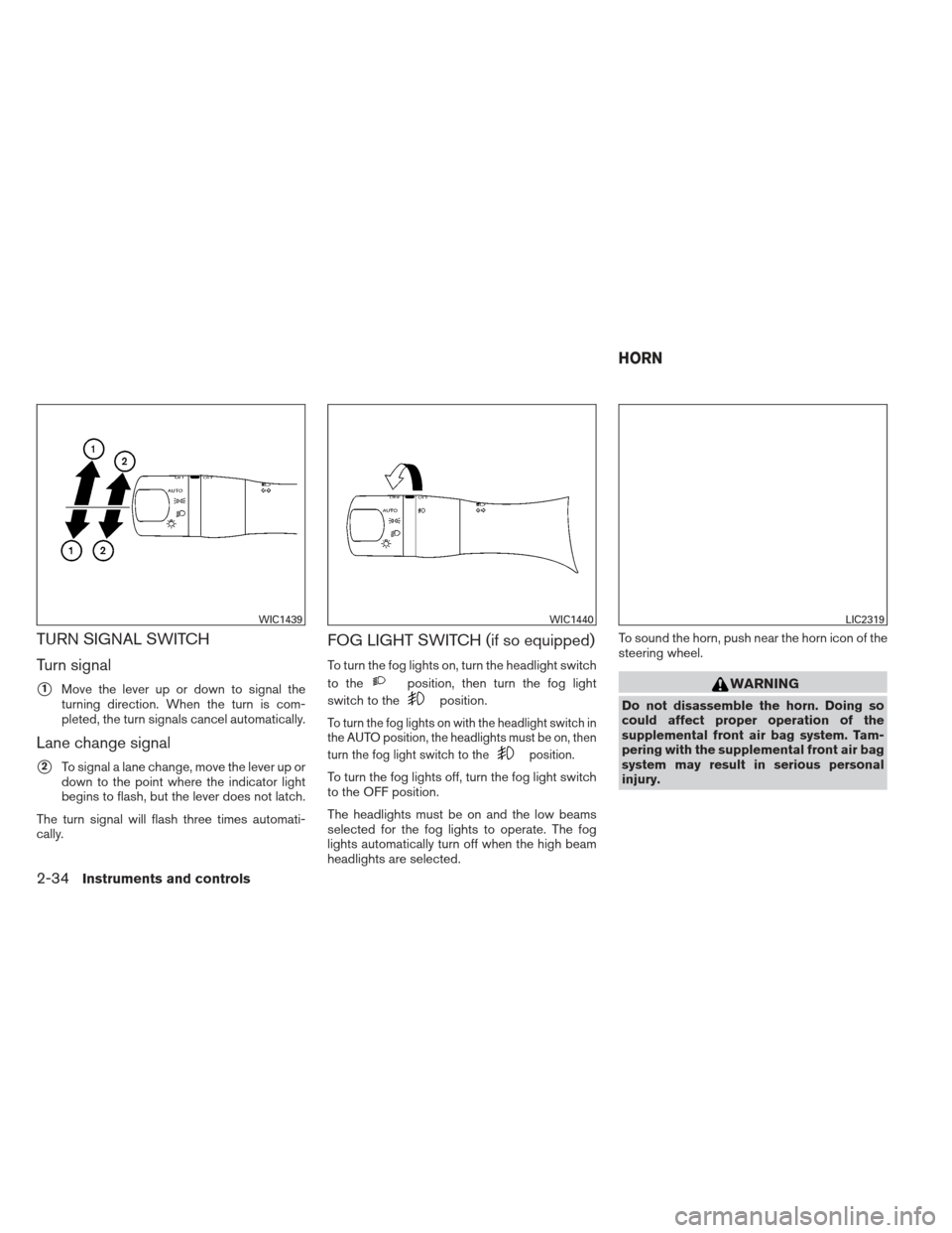 NISSAN ALTIMA 2013 L33 / 5.G Owners Manual TURN SIGNAL SWITCH
Turn signal
1Move the lever up or down to signal the
turning direction. When the turn is com-
pleted, the turn signals cancel automatically.
Lane change signal
2To signal a lane c