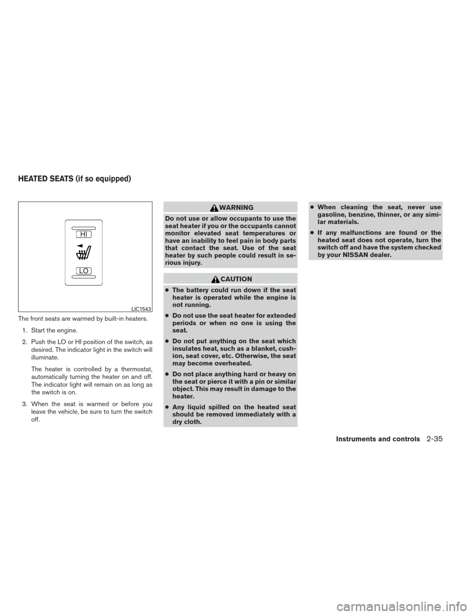 NISSAN ALTIMA 2013 L33 / 5.G Owners Manual The front seats are warmed by built-in heaters.1. Start the engine.
2. Push the LO or HI position of the switch, as desired. The indicator light in the switch will
illuminate.
The heater is controlled
