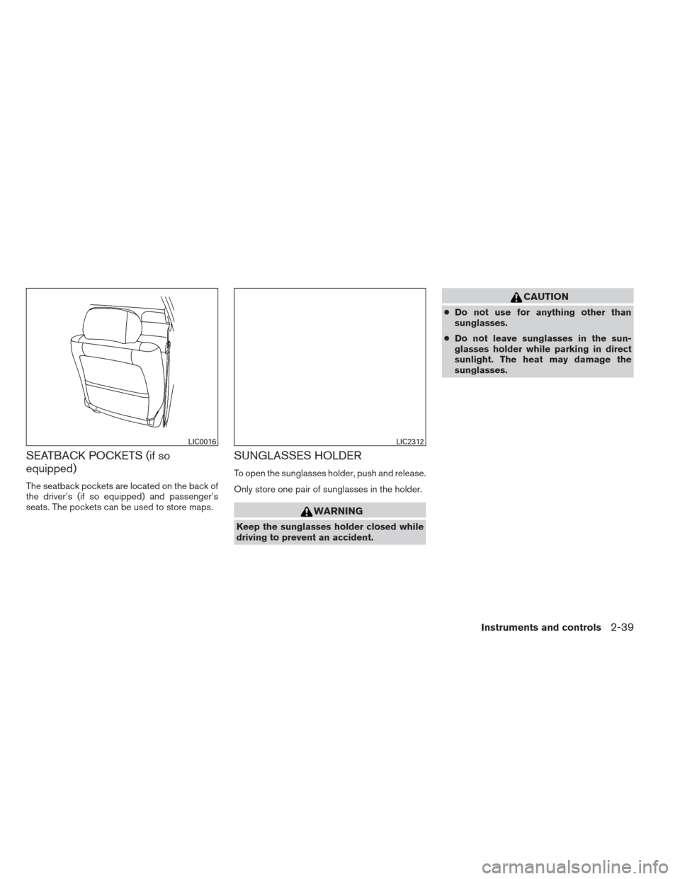 NISSAN ALTIMA 2013 L33 / 5.G Owners Manual SEATBACK POCKETS (if so
equipped)
The seatback pockets are located on the back of
the driver’s (if so equipped) and passenger’s
seats. The pockets can be used to store maps.
SUNGLASSES HOLDER
To o