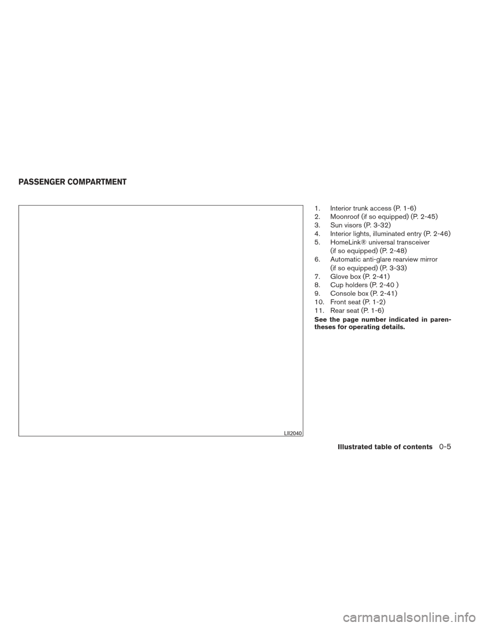 NISSAN ALTIMA 2013 L33 / 5.G User Guide 1. Interior trunk access (P. 1-6)
2. Moonroof (if so equipped) (P. 2-45)
3. Sun visors (P. 3-32)
4. Interior lights, illuminated entry (P. 2-46)
5. HomeLink® universal transceiver(if so equipped) (P. NISSAN ALTIMA 2013 L33 / 5.G User Guide 1. Interior trunk access (P. 1-6)
2. Moonroof (if so equipped) (P. 2-45)
3. Sun visors (P. 3-32)
4. Interior lights, illuminated entry (P. 2-46)
5. HomeLink® universal transceiver(if so equipped) (P.