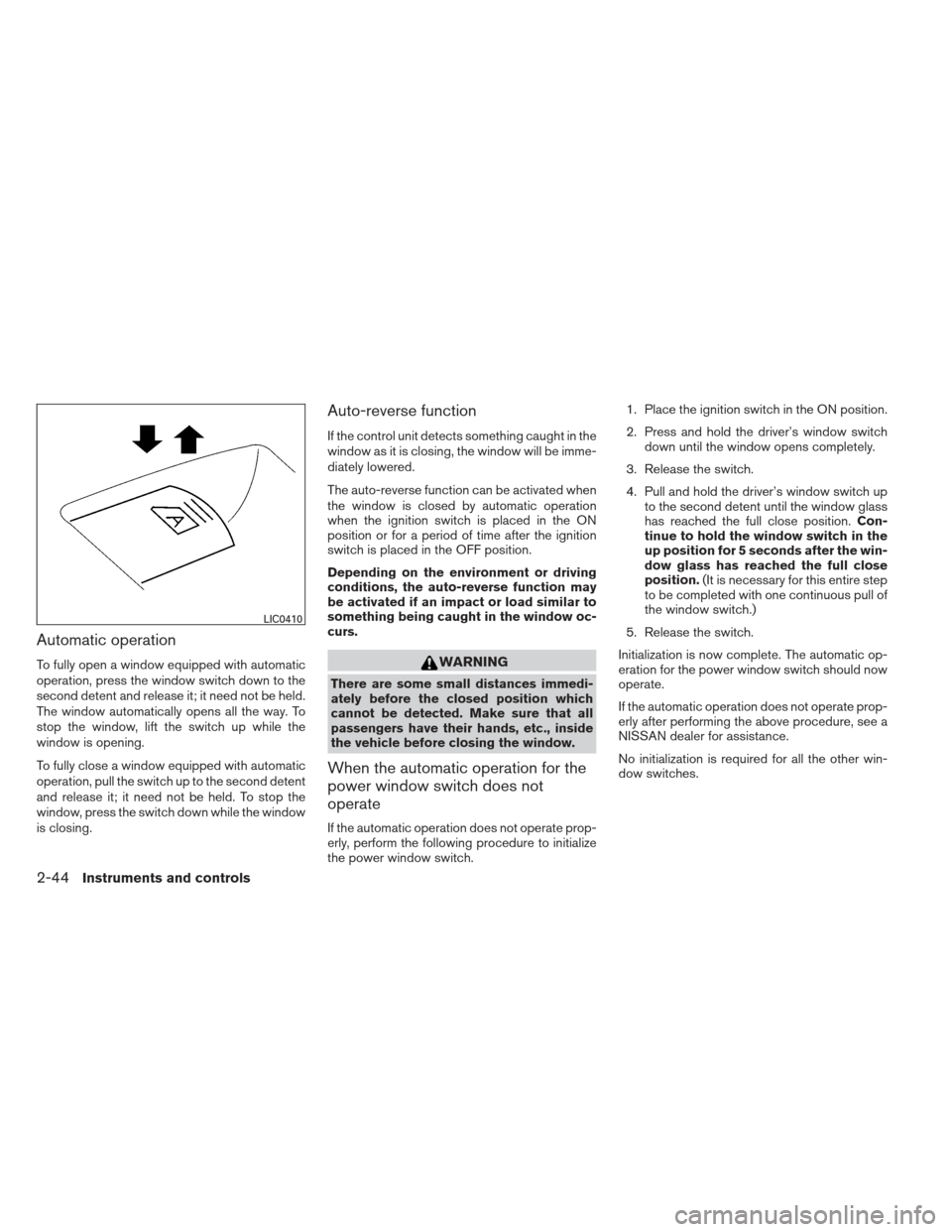 NISSAN ALTIMA 2013 L33 / 5.G Owners Manual Automatic operation
To fully open a window equipped with automatic
operation, press the window switch down to the
second detent and release it; it need not be held.
The window automatically opens all 