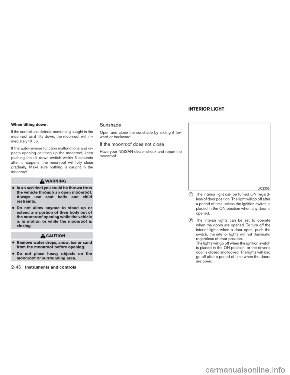 NISSAN ALTIMA 2013 L33 / 5.G Owners Manual When tilting down:
If the control unit detects something caught in the
moonroof as it tilts down, the moonroof will im-
mediately tilt up.
If the auto-reverse function malfunctions and re-
peats openi