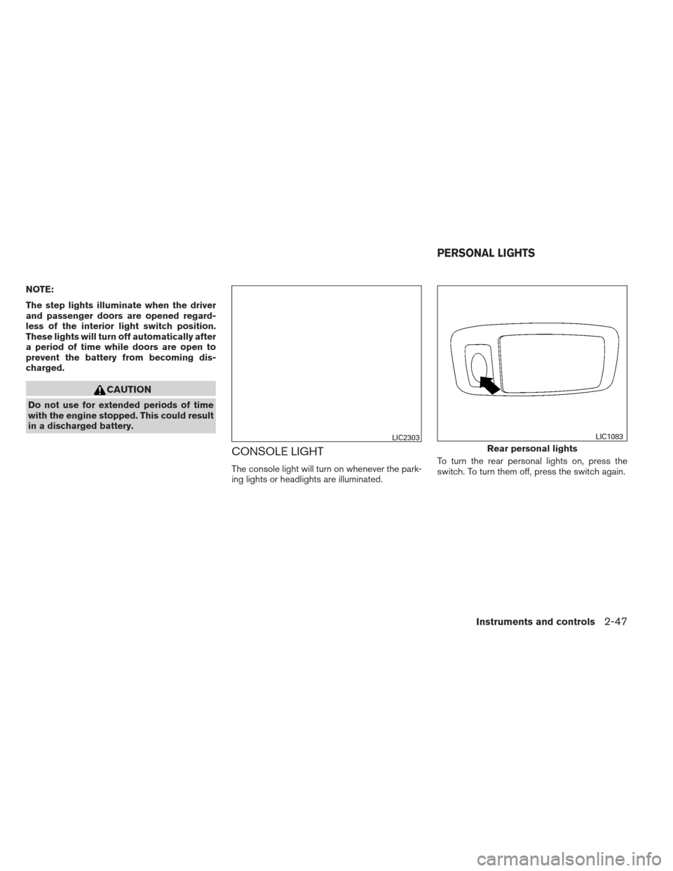 NISSAN ALTIMA 2013 L33 / 5.G Owners Manual NOTE:
The step lights illuminate when the driver
and passenger doors are opened regard-
less of the interior light switch position.
These lights will turn off automatically after
a period of time whil