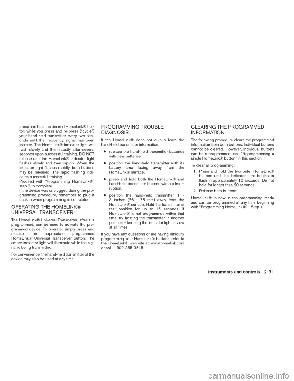 NISSAN ALTIMA 2013 L33 / 5.G Owners Manual press and hold the desired HomeLink® but-
ton while you press and re-press (“cycle”)
your hand-held transmitter every two sec-
onds until the frequency signal has been
learned. The HomeLink® ind