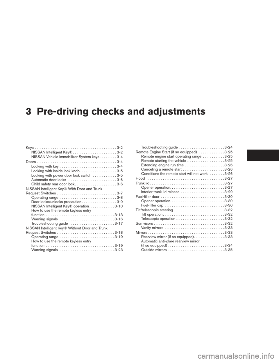 NISSAN ALTIMA 2013 L33 / 5.G Owners Manual 3 Pre-driving checks and adjustments
Keys .............................................3-2NISSAN Intelligent Key® ........................3-2
NISSAN Vehicle Immobilizer System keys .........3-4
Doors