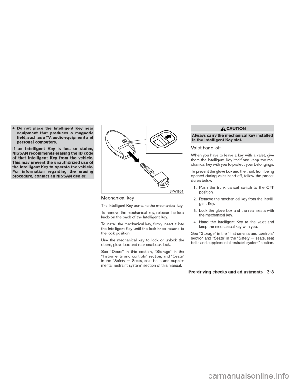 NISSAN ALTIMA 2013 L33 / 5.G Owners Manual ●Do not place the Intelligent Key near
equipment that produces a magnetic
field, such as a TV, audio equipment and
personal computers.
If an Intelligent Key is lost or stolen,
NISSAN recommends eras