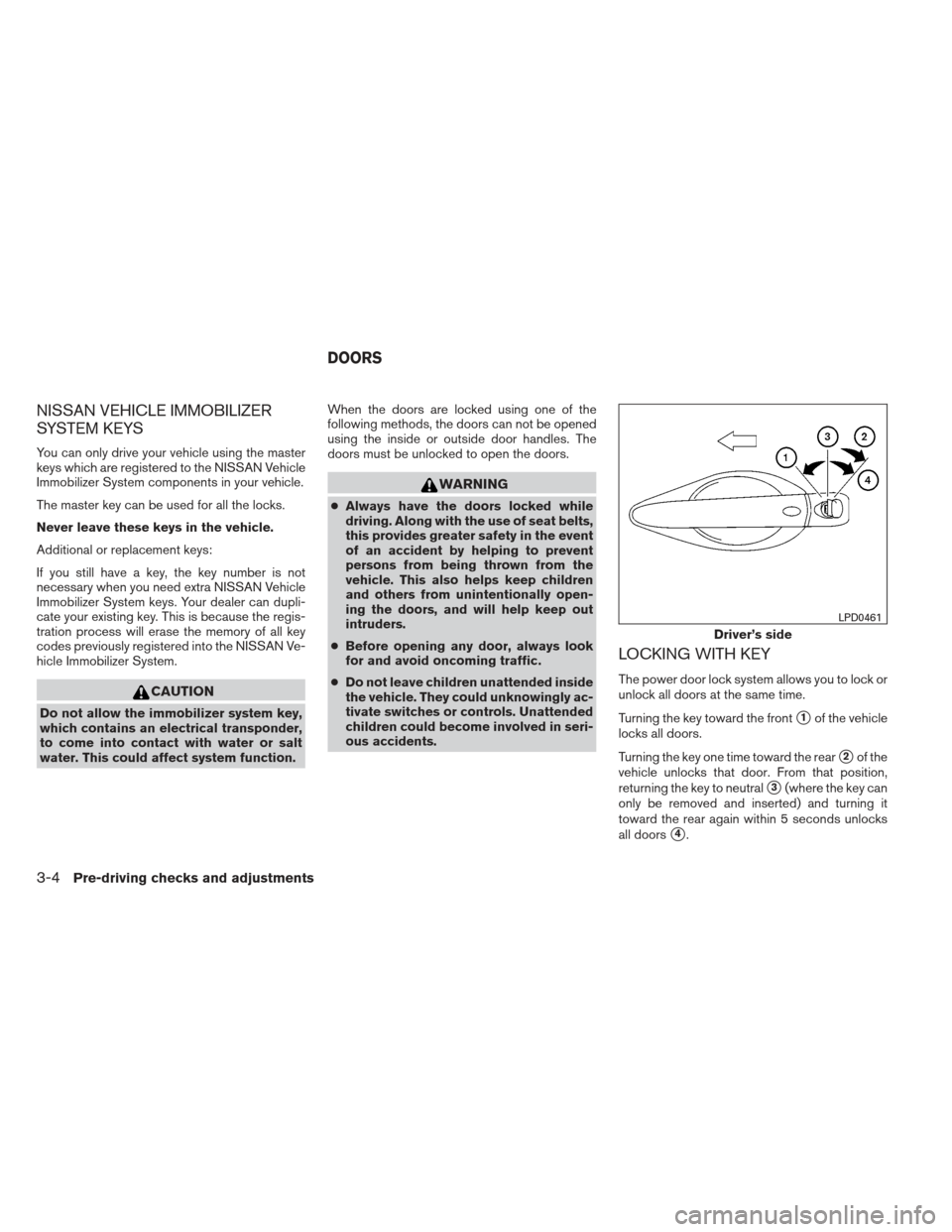 NISSAN ALTIMA 2013 L33 / 5.G Owners Manual NISSAN VEHICLE IMMOBILIZER
SYSTEM KEYS
You can only drive your vehicle using the master
keys which are registered to the NISSAN Vehicle
Immobilizer System components in your vehicle.
The master key ca