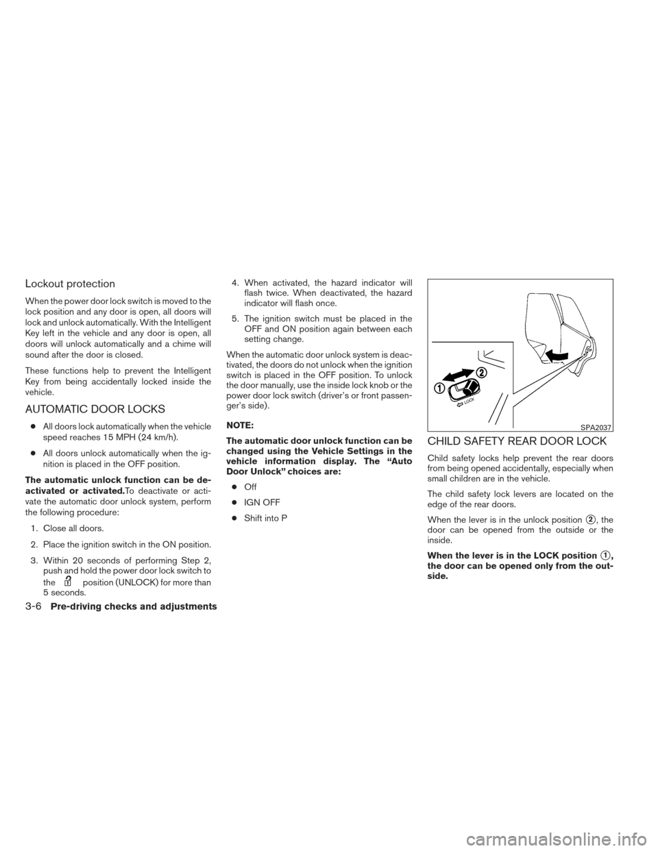 NISSAN ALTIMA 2013 L33 / 5.G Owners Manual Lockout protection
When the power door lock switch is moved to the
lock position and any door is open, all doors will
lock and unlock automatically. With the Intelligent
Key left in the vehicle and an