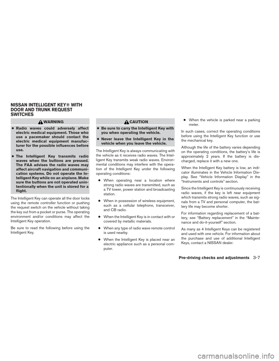 NISSAN ALTIMA 2013 L33 / 5.G Owners Manual WARNING
●Radio waves could adversely affect
electric medical equipment. Those who
use a pacemaker should contact the
electric medical equipment manufac-
turer for the possible influences before
use.