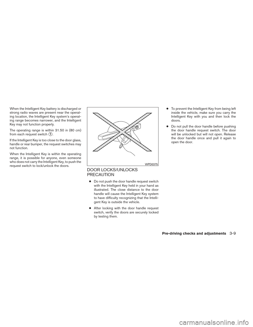 NISSAN ALTIMA 2013 L33 / 5.G Owners Manual When the Intelligent Key battery is discharged or
strong radio waves are present near the operat-
ing location, the Intelligent Key system’s operat-
ing range becomes narrower, and the Intelligent
K