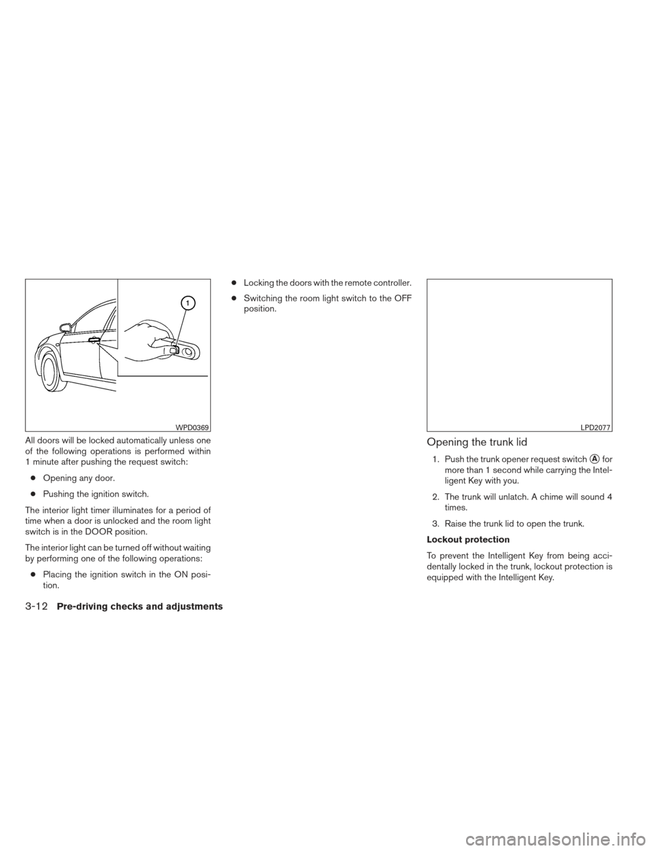 NISSAN ALTIMA 2013 L33 / 5.G Owners Manual All doors will be locked automatically unless one
of the following operations is performed within
1 minute after pushing the request switch:● Opening any door.
● Pushing the ignition switch.
The i NISSAN ALTIMA 2013 L33 / 5.G Owners Manual All doors will be locked automatically unless one
of the following operations is performed within
1 minute after pushing the request switch:● Opening any door.
● Pushing the ignition switch.
The i