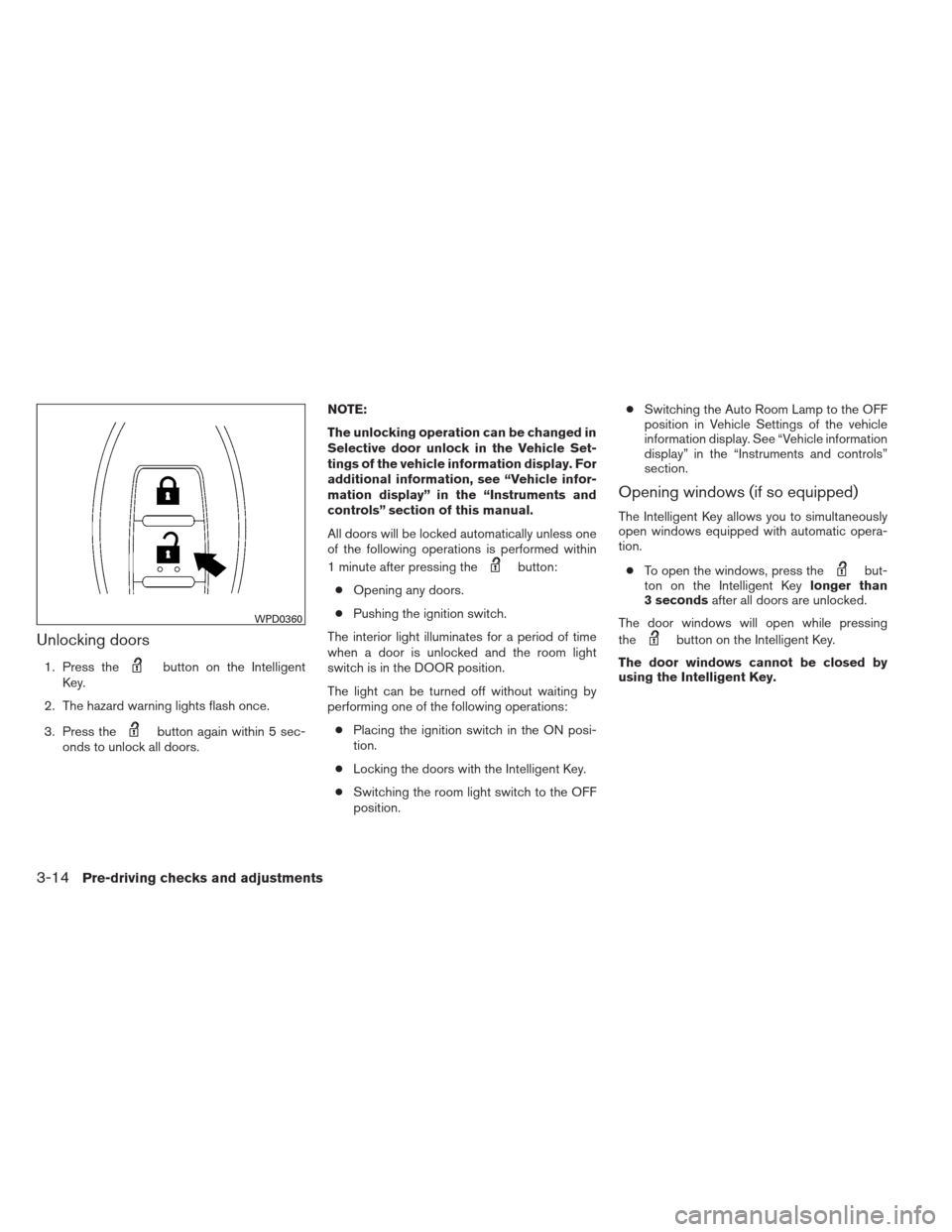 NISSAN ALTIMA 2013 L33 / 5.G Owners Manual Unlocking doors
1. Press thebutton on the Intelligent
Key.
2. The hazard warning lights flash once.
3. Press the
button again within 5 sec-
onds to unlock all doors. NOTE:
The unlocking operation can NISSAN ALTIMA 2013 L33 / 5.G Owners Manual Unlocking doors
1. Press thebutton on the Intelligent
Key.
2. The hazard warning lights flash once.
3. Press the
button again within 5 sec-
onds to unlock all doors. NOTE:
The unlocking operation can