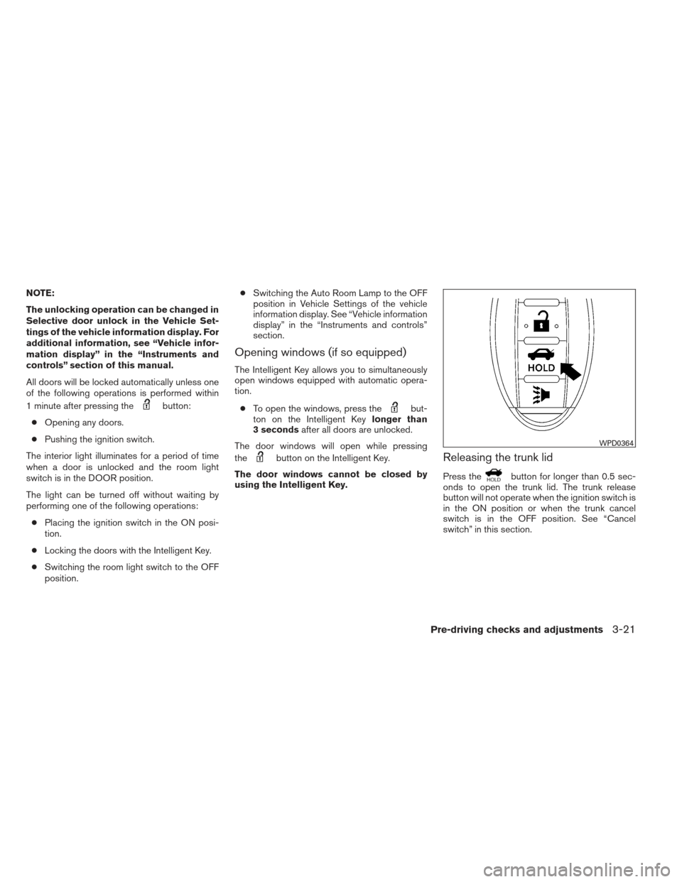 NISSAN ALTIMA 2013 L33 / 5.G Owners Manual NOTE:
The unlocking operation can be changed in
Selective door unlock in the Vehicle Set-
tings of the vehicle information display. For
additional information, see “Vehicle infor-
mation display” 