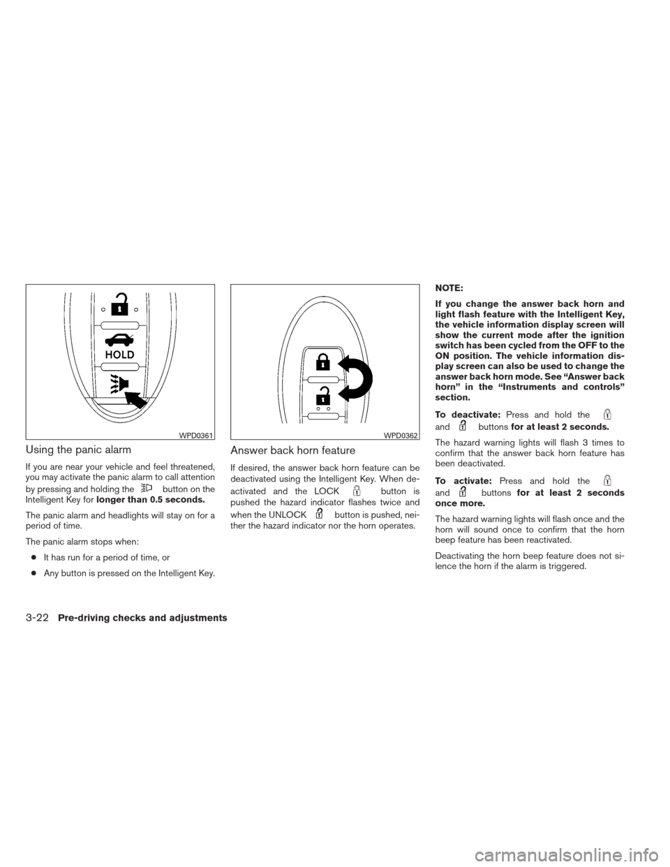 NISSAN ALTIMA 2013 L33 / 5.G Owners Manual Using the panic alarm
If you are near your vehicle and feel threatened,
you may activate the panic alarm to call attention
by pressing and holding the
button on the
Intelligent Key for longer than 0.5