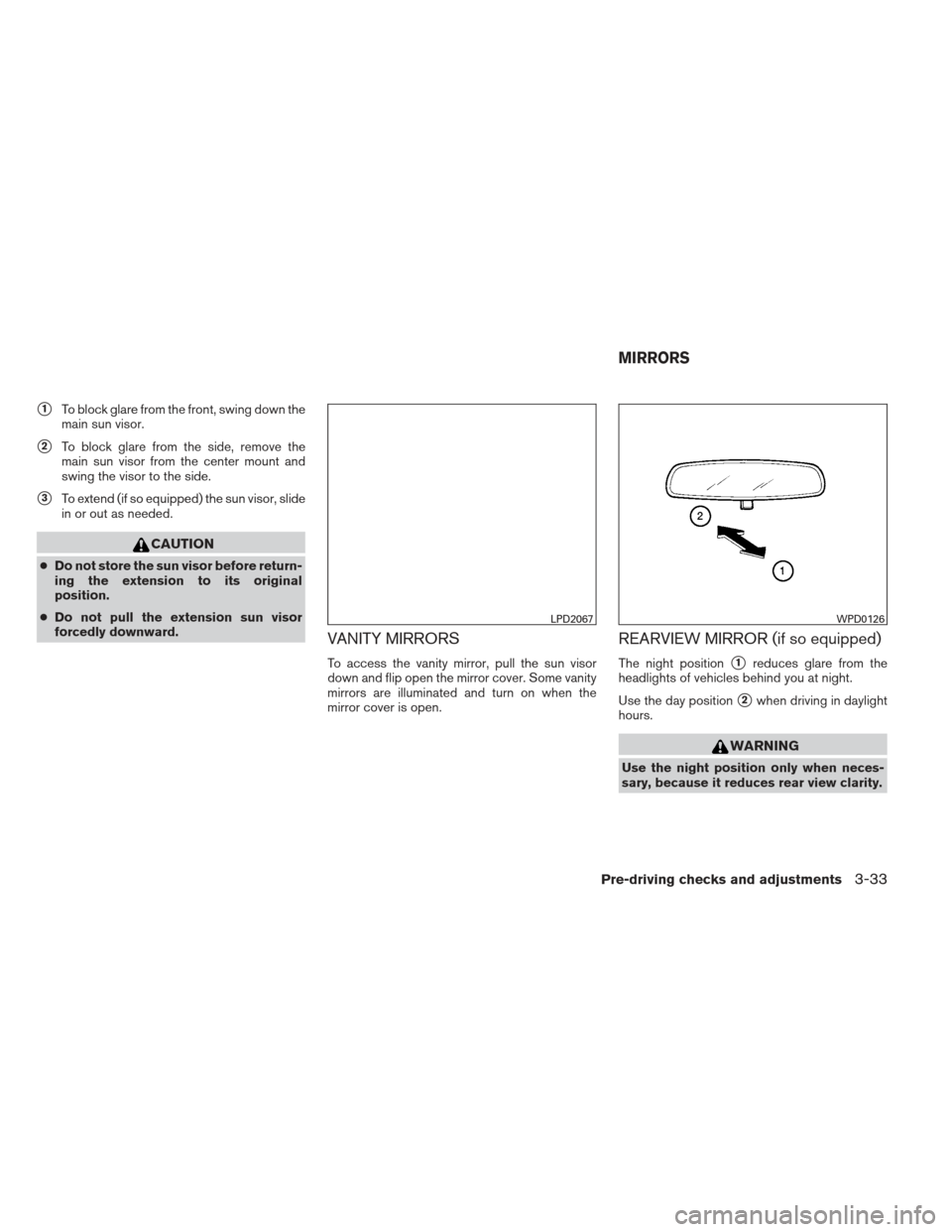 NISSAN ALTIMA 2013 L33 / 5.G Owners Manual 1To block glare from the front, swing down the
main sun visor.
2To block glare from the side, remove the
main sun visor from the center mount and
swing the visor to the side.
3To extend (if so equi