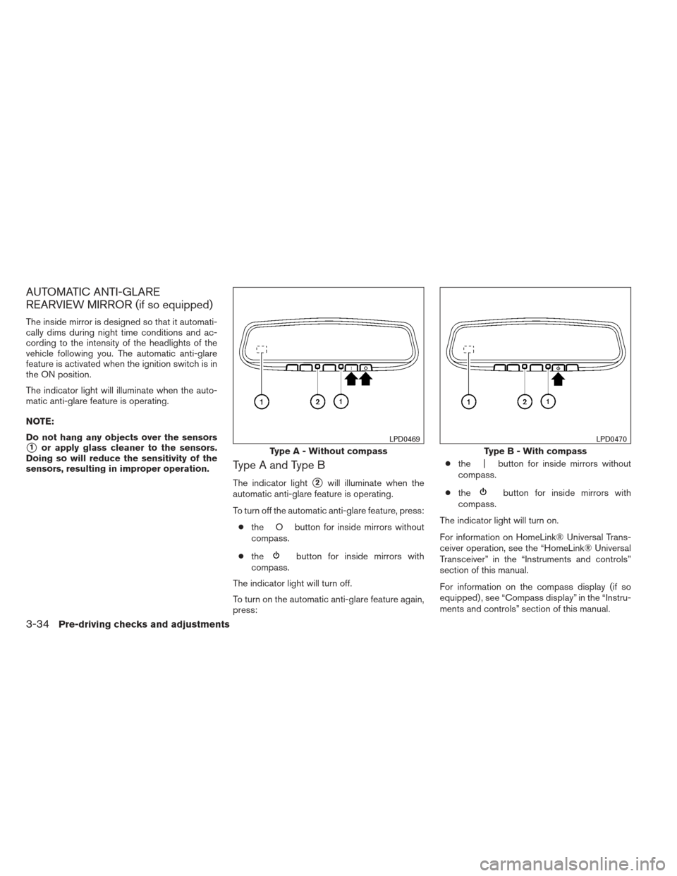 NISSAN ALTIMA 2013 L33 / 5.G Owners Manual AUTOMATIC ANTI-GLARE
REARVIEW MIRROR (if so equipped)
The inside mirror is designed so that it automati-
cally dims during night time conditions and ac-
cording to the intensity of the headlights of t