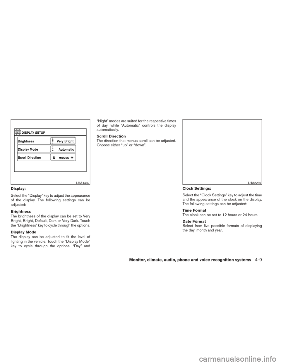 NISSAN ALTIMA 2013 L33 / 5.G Owners Manual Display:
Select the “Display” key to adjust the appearance
of the display. The following settings can be
adjusted:
Brightness
The brightness of the display can be set to Very
Bright, Bright, Defau