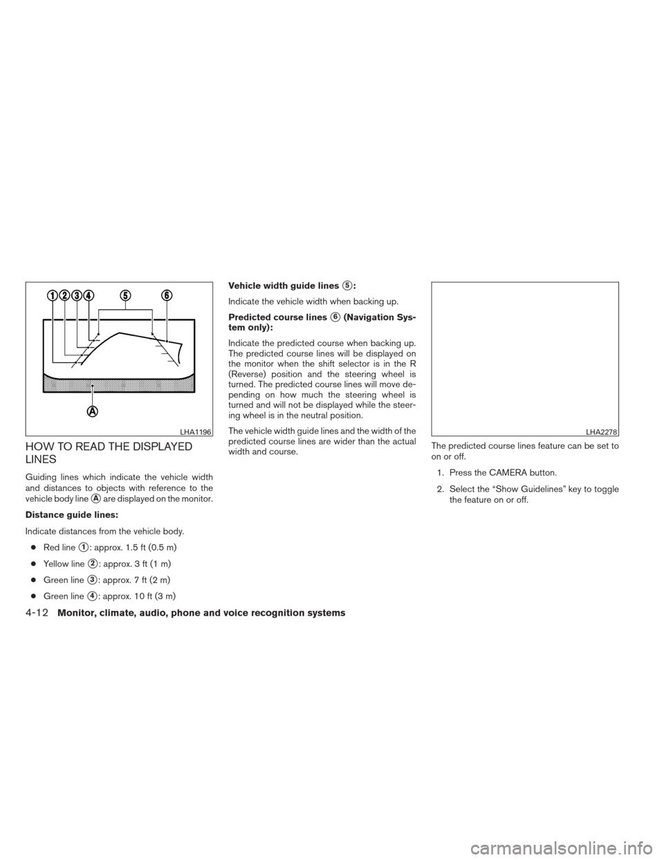 NISSAN ALTIMA 2013 L33 / 5.G Owners Manual HOW TO READ THE DISPLAYED
LINES
Guiding lines which indicate the vehicle width
and distances to objects with reference to the
vehicle body line
Aare displayed on the monitor.
Distance guide lines:
In