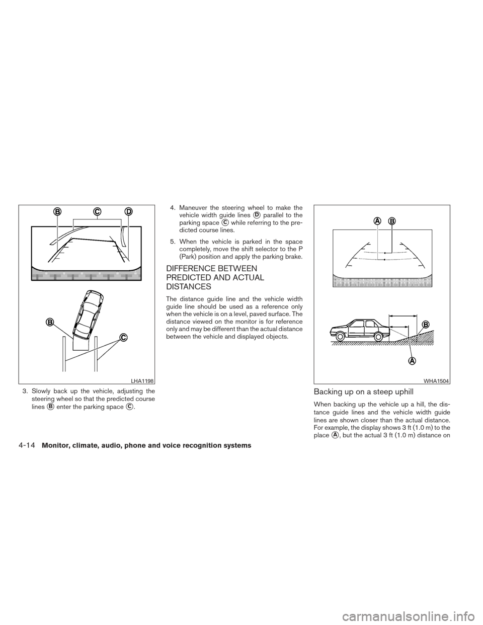 NISSAN ALTIMA 2013 L33 / 5.G Owners Manual 3. Slowly back up the vehicle, adjusting thesteering wheel so that the predicted course
lines
Benter the parking spaceC. 4. Maneuver the steering wheel to make the
vehicle width guide lines
Dparall