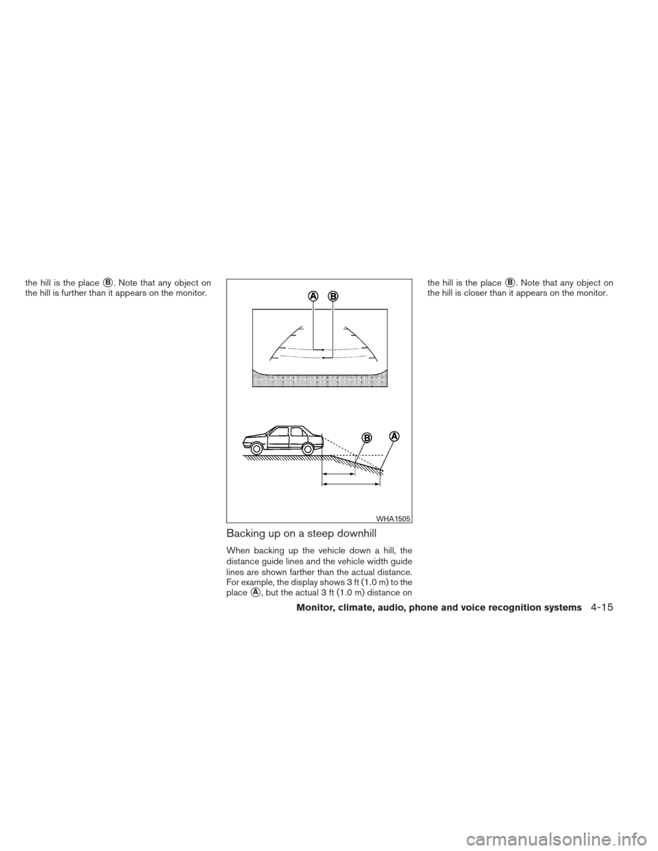 NISSAN ALTIMA 2013 L33 / 5.G Owners Manual the hill is the placeB. Note that any object on
the hill is further than it appears on the monitor.
Backing up on a steep downhill
When backing up the vehicle down a hill, the
distance guide lines an