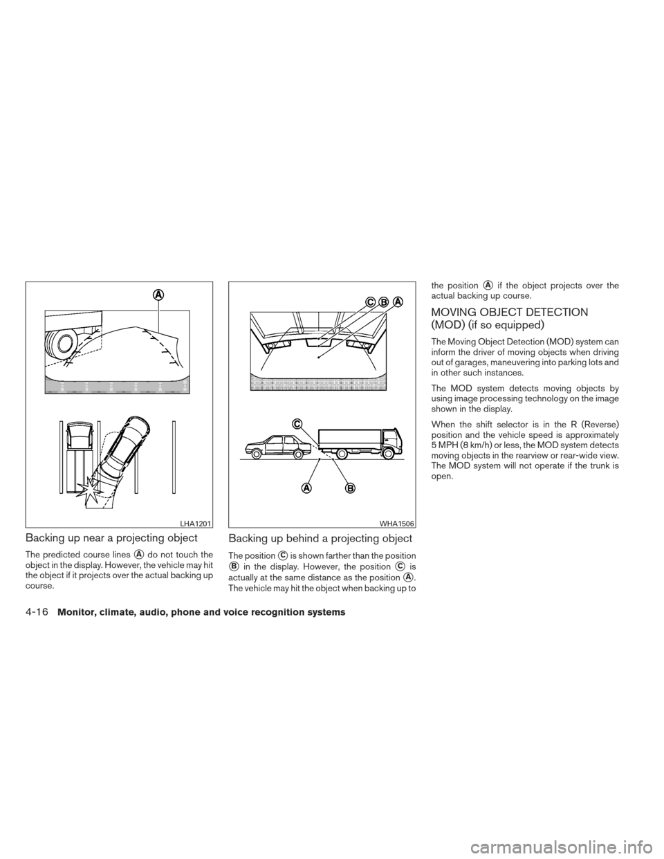 NISSAN ALTIMA 2013 L33 / 5.G Owners Manual Backing up near a projecting object
The predicted course linesAdo not touch the
object in the display. However, the vehicle may hit
the object if it projects over the actual backing up
course.
Backin