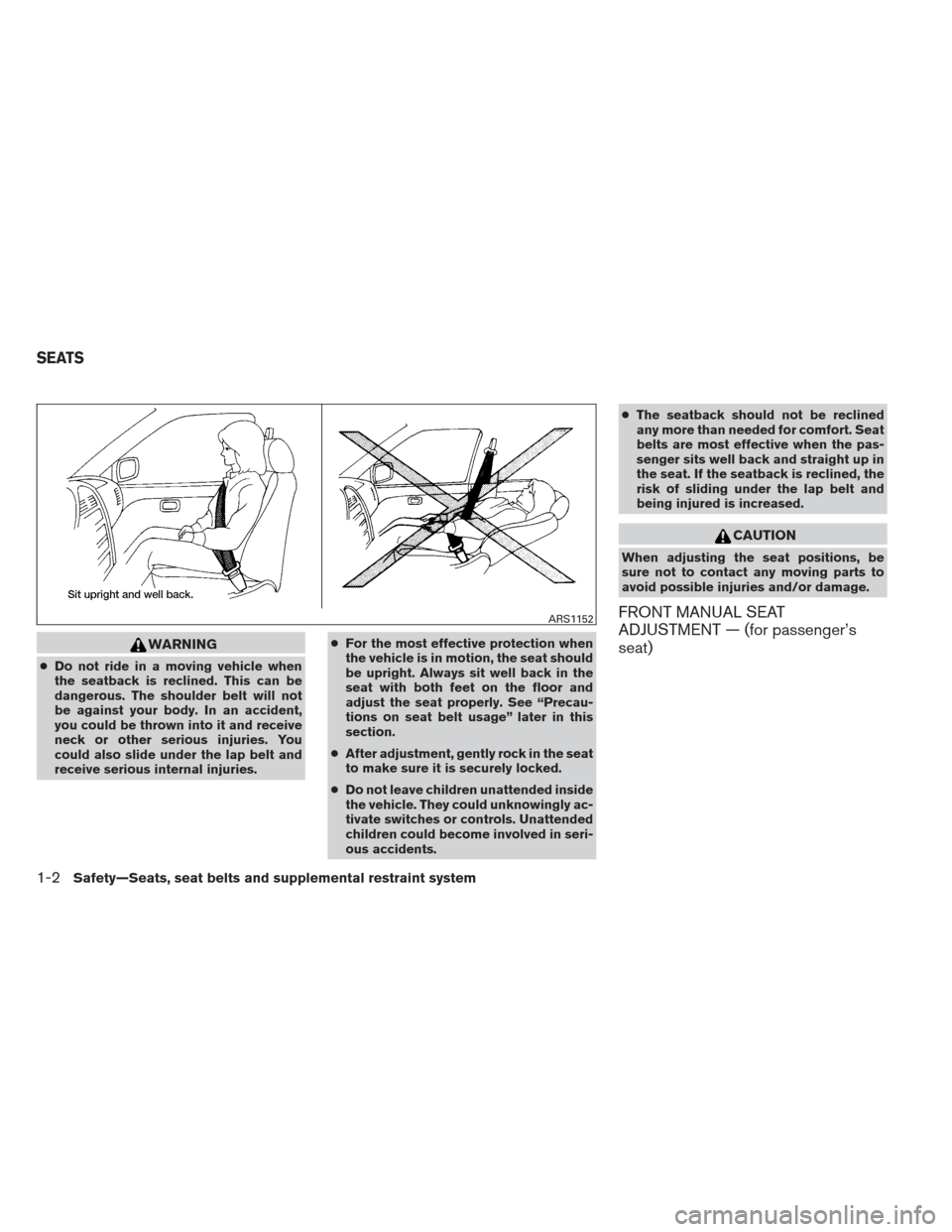 NISSAN ALTIMA 2013 L33 / 5.G Owners Manual WARNING
●Do not ride in a moving vehicle when
the seatback is reclined. This can be
dangerous. The shoulder belt will not
be against your body. In an accident,
you could be thrown into it and receiv