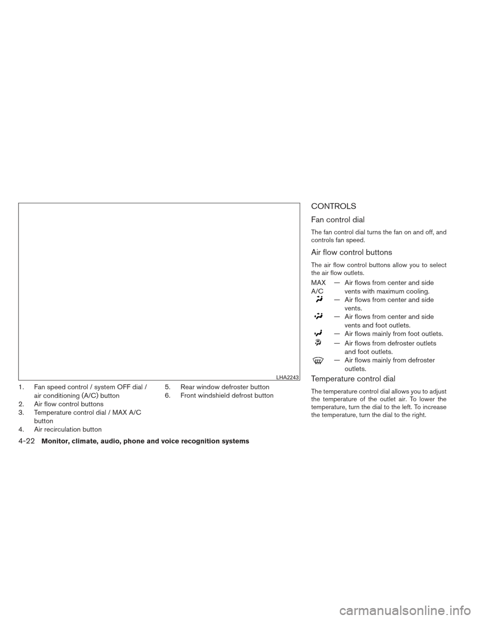 NISSAN ALTIMA 2013 L33 / 5.G Owners Manual 1. Fan speed control / system OFF dial /air conditioning (A/C) button
2. Air flow control buttons
3. Temperature control dial / MAX A/C
button
4. Air recirculation button 5. Rear window defroster butt