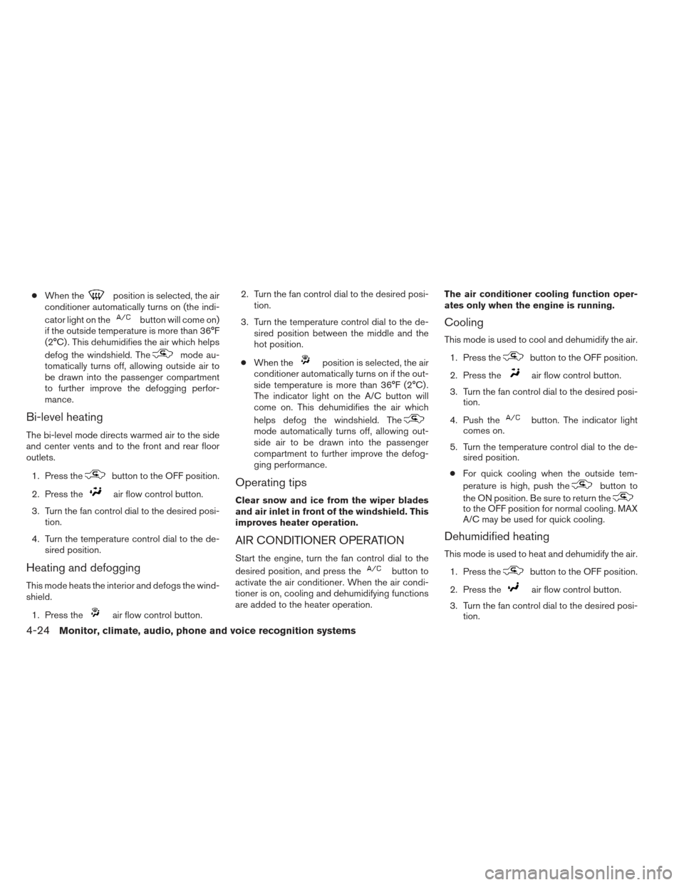 NISSAN ALTIMA 2013 L33 / 5.G Owners Manual ●When theposition is selected, the air
conditioner automatically turns on (the indi-
cator light on the
button will come on)
if the outside temperature is more than 36°F
(2°C) . This dehumidifies 