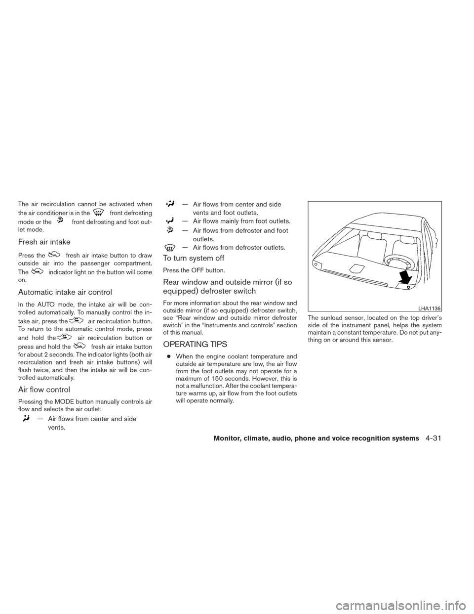 NISSAN ALTIMA 2013 L33 / 5.G Owners Manual The air recirculation cannot be activated when
the air conditioner is in the
front defrosting
mode or the
front defrosting and foot out-
let mode.
Fresh air intake
Press thefresh air intake button to 