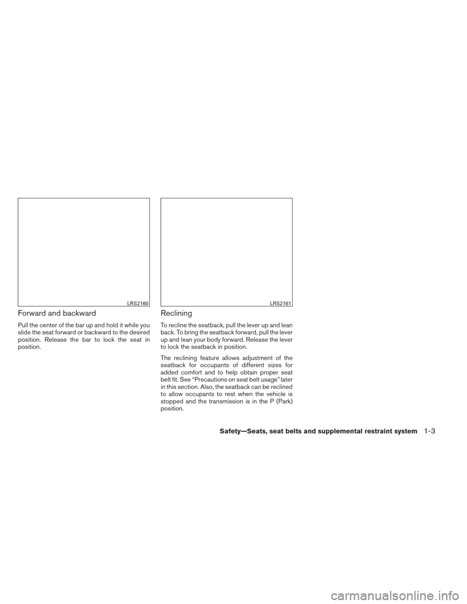NISSAN ALTIMA 2013 L33 / 5.G Owners Manual Forward and backward
Pull the center of the bar up and hold it while you
slide the seat forward or backward to the desired
position. Release the bar to lock the seat in
position.
Reclining
To recline 