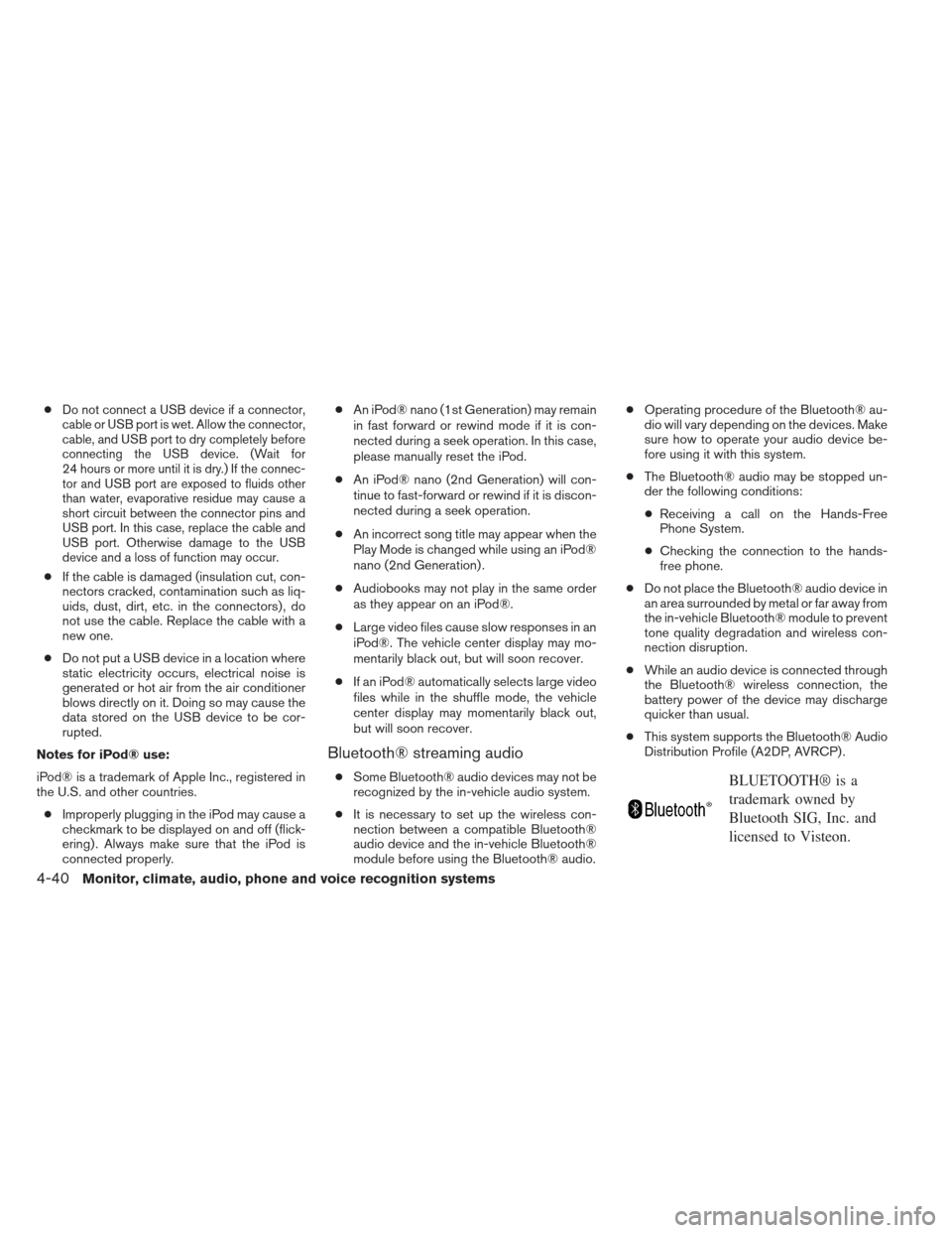 NISSAN ALTIMA 2013 L33 / 5.G User Guide ●Do not connect a USB device if a connector,
cable or USB port is wet. Allow the connector,
cable, and USB port to dry completely before
connecting the USB device. (Wait for
24 hours or more until i