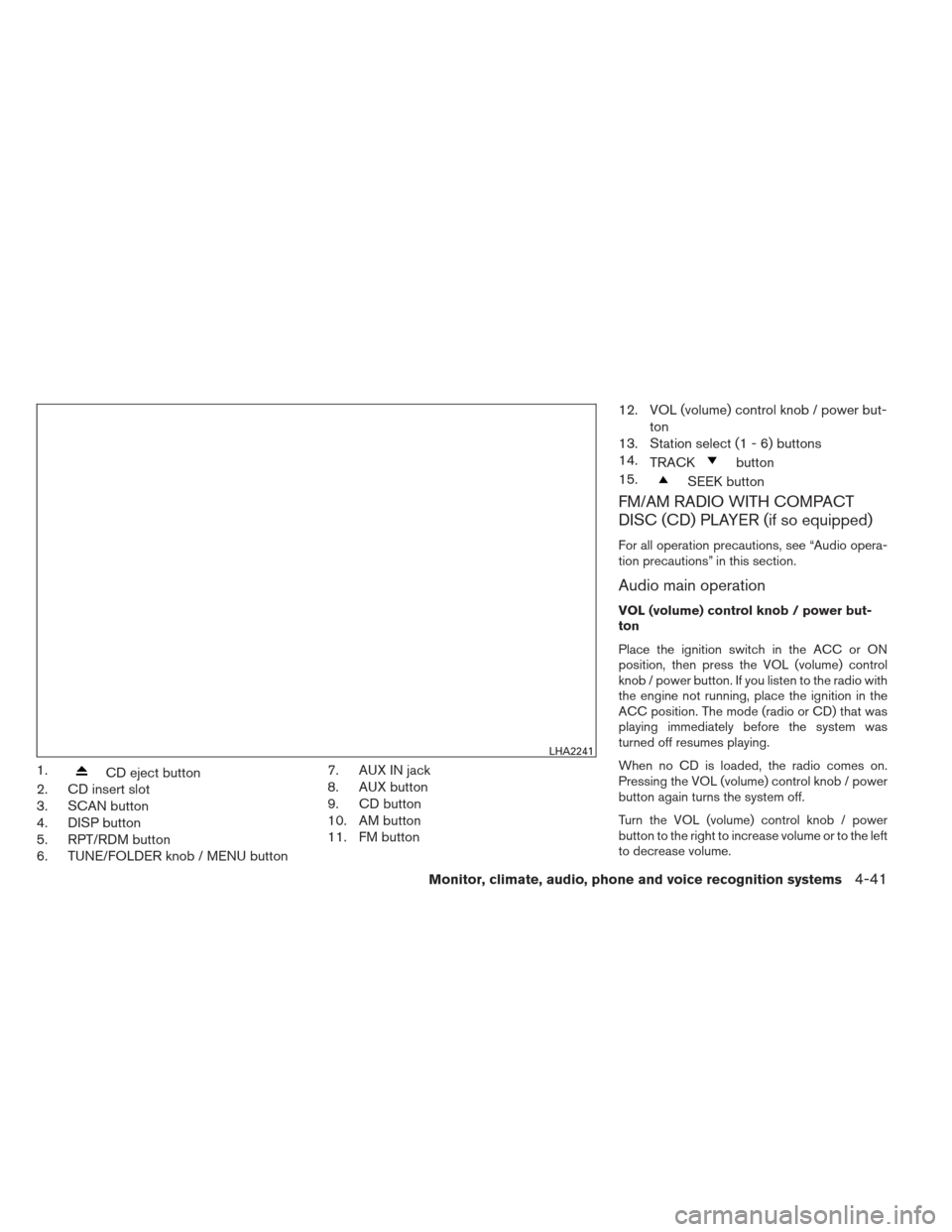 NISSAN ALTIMA 2013 L33 / 5.G Owners Manual 1.CD eject button
2. CD insert slot
3. SCAN button
4. DISP button
5. RPT/RDM button
6. TUNE/FOLDER knob / MENU button 7. AUX IN jack
8. AUX button
9. CD button
10. AM button
11. FM button12. VOL (volu