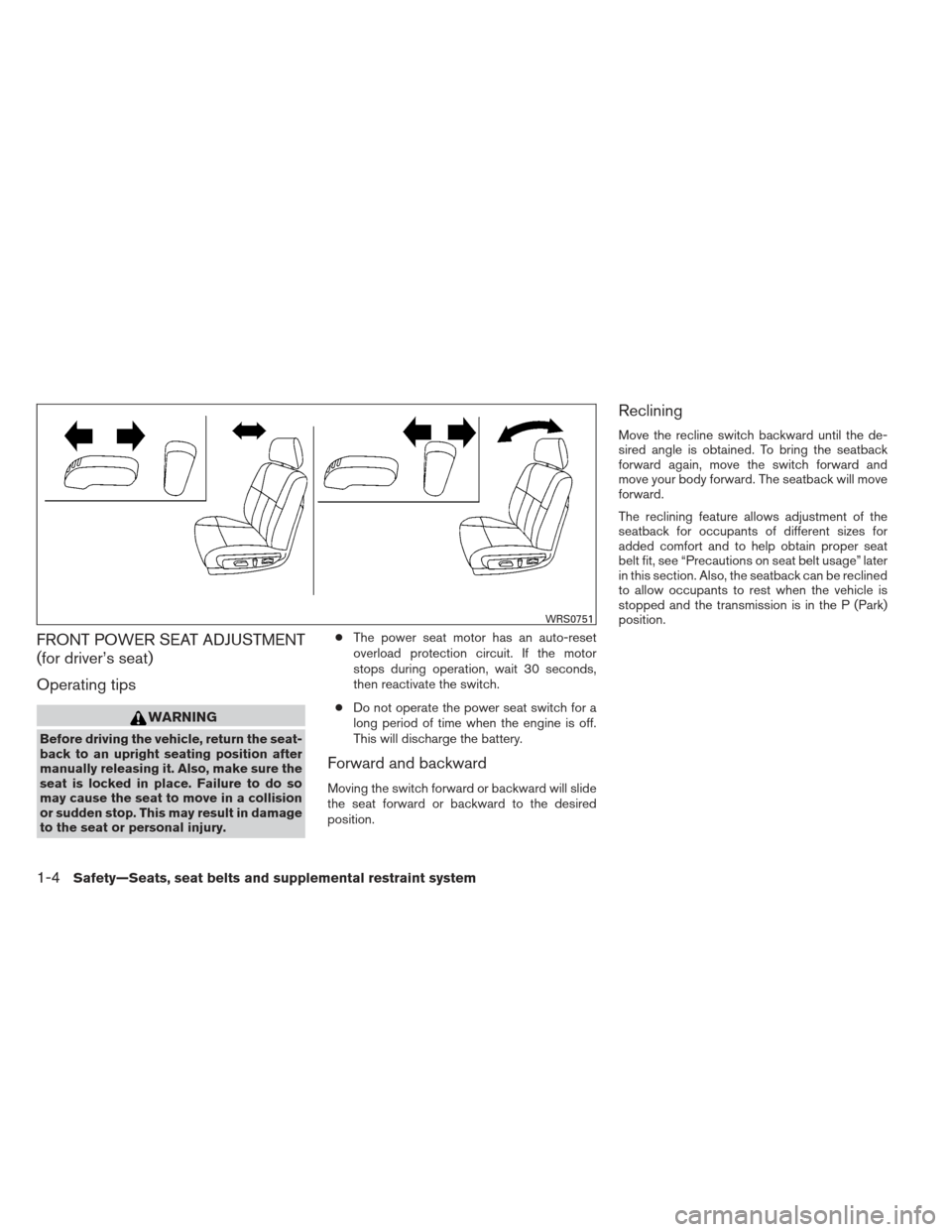 NISSAN ALTIMA 2013 L33 / 5.G Owners Manual FRONT POWER SEAT ADJUSTMENT
(for driver’s seat)
Operating tips
WARNING
Before driving the vehicle, return the seat-
back to an upright seating position after
manually releasing it. Also, make sure t