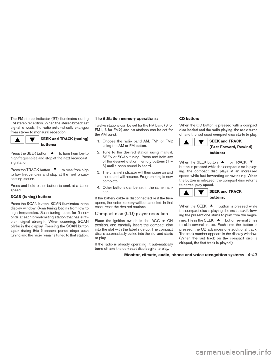 NISSAN ALTIMA 2013 L33 / 5.G Owners Manual The FM stereo indicator (ST) illuminates during
FM stereo reception. When the stereo broadcast
signal is weak, the radio automatically changes
from stereo to monaural reception.
SEEK and TRACK (tuning