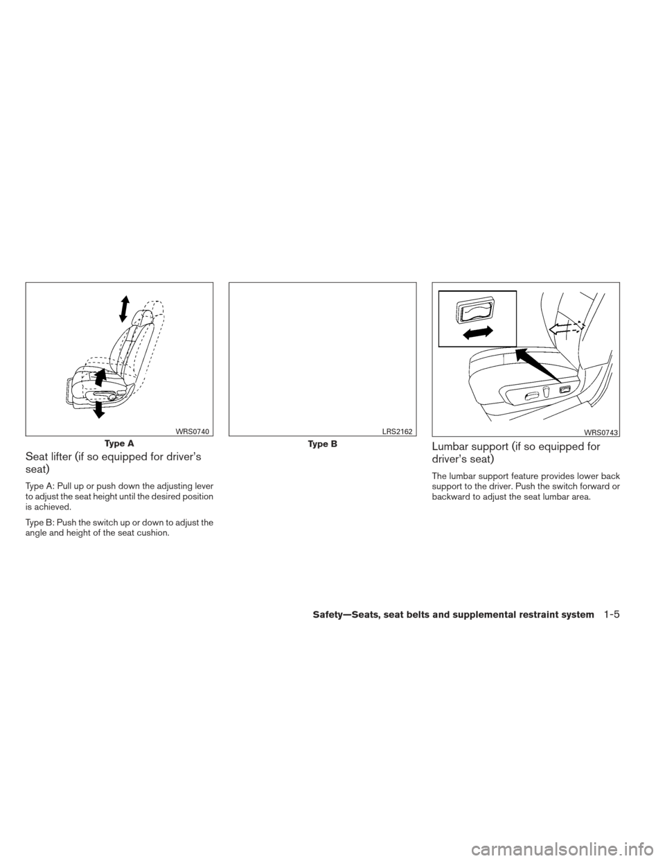 NISSAN ALTIMA 2013 L33 / 5.G Owners Manual Seat lifter (if so equipped for driver’s
seat)
Type A: Pull up or push down the adjusting lever
to adjust the seat height until the desired position
is achieved.
Type B: Push the switch up or down t