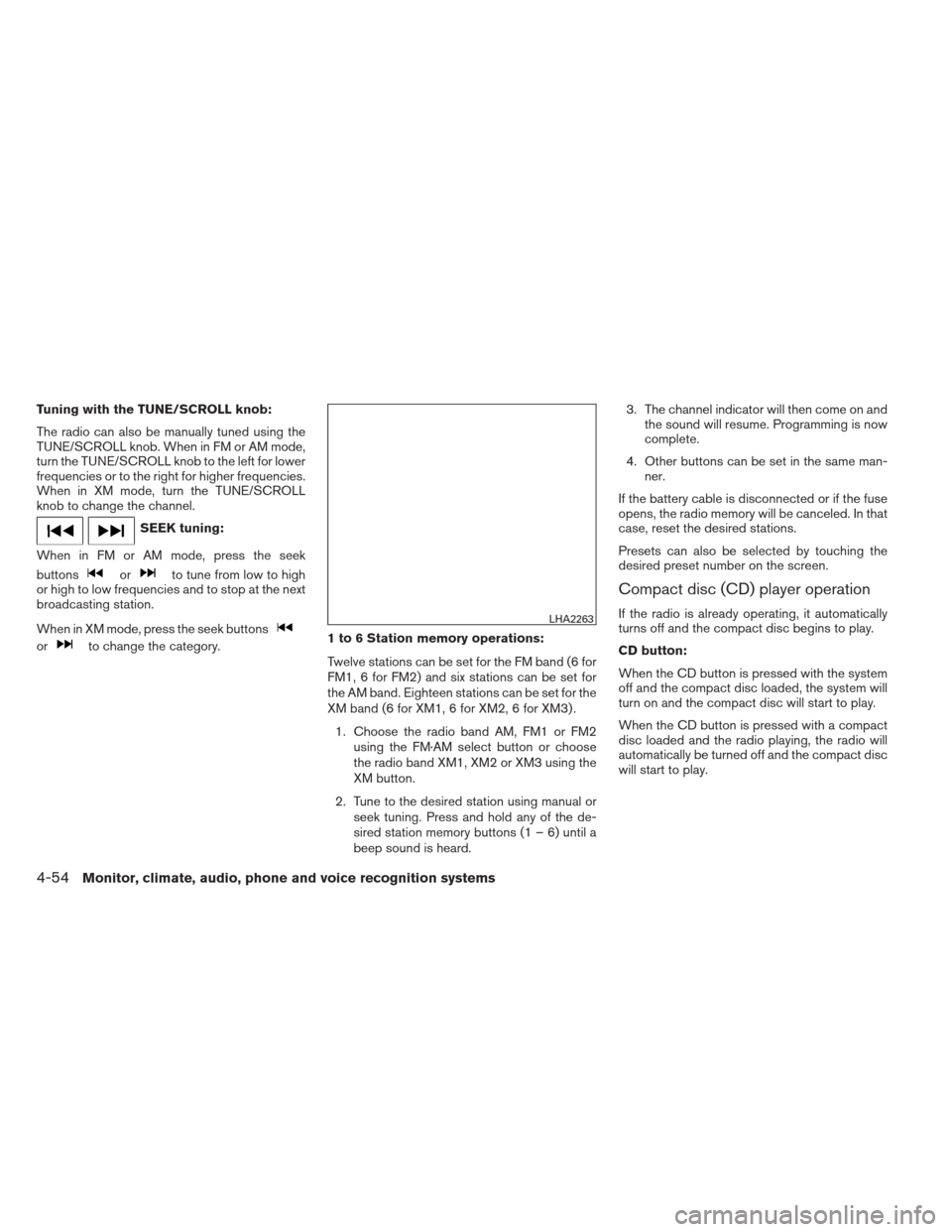 NISSAN ALTIMA 2013 L33 / 5.G Owners Manual Tuning with the TUNE/SCROLL knob:
The radio can also be manually tuned using the
TUNE/SCROLL knob. When in FM or AM mode,
turn the TUNE/SCROLL knob to the left for lower
frequencies or to the right fo