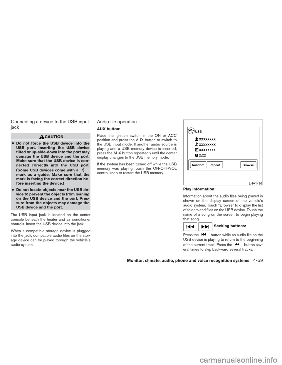 NISSAN ALTIMA 2013 L33 / 5.G Owners Manual Connecting a device to the USB input
jack
CAUTION
●Do not force the USB device into the
USB port. Inserting the USB device
tilted or up-side-down into the port may
damage the USB device and the port