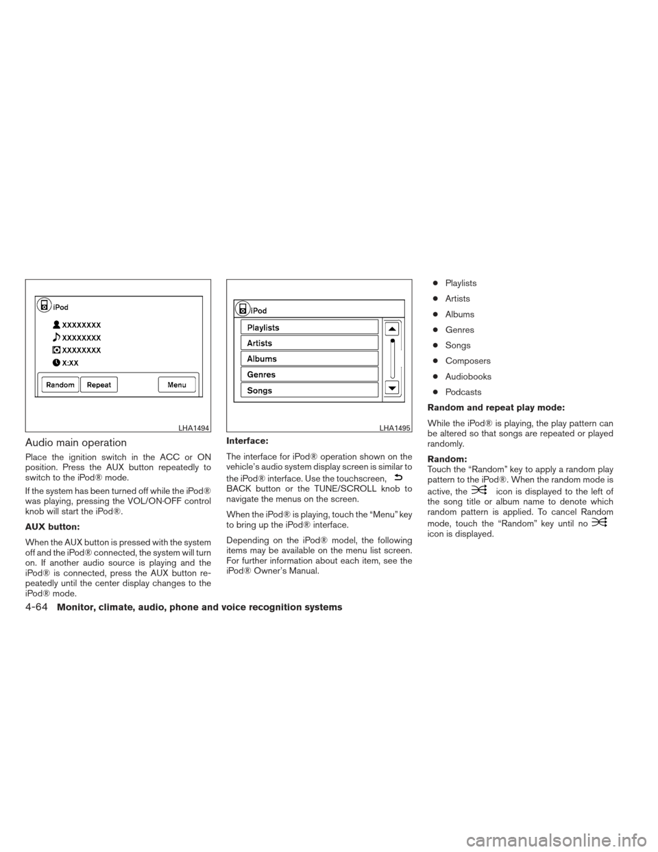 NISSAN ALTIMA 2013 L33 / 5.G Owners Manual Audio main operation
Place the ignition switch in the ACC or ON
position. Press the AUX button repeatedly to
switch to the iPod® mode.
If the system has been turned off while the iPod®
was playing, 