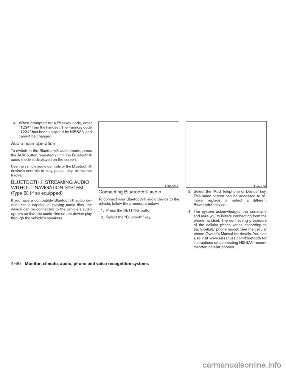 NISSAN ALTIMA 2013 L33 / 5.G Owners Manual 4. When prompted for a Passkey code, enter“1234” from the handset. The Passkey code
“1234” has been assigned by NISSAN and
cannot be changed.
Audio main operation
To switch to the Bluetooth® NISSAN ALTIMA 2013 L33 / 5.G Owners Manual 4. When prompted for a Passkey code, enter“1234” from the handset. The Passkey code
“1234” has been assigned by NISSAN and
cannot be changed.
Audio main operation
To switch to the Bluetooth®