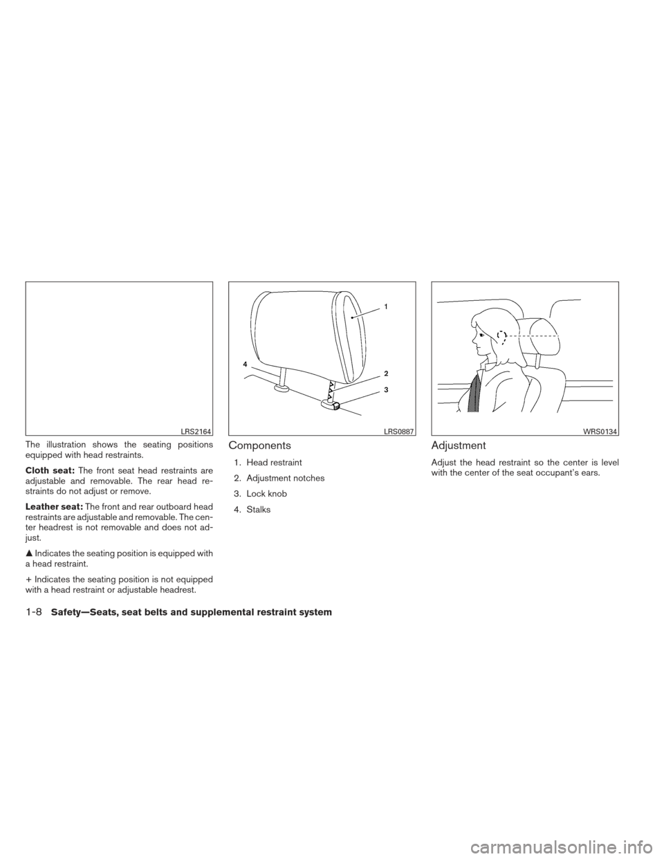 NISSAN ALTIMA 2013 L33 / 5.G Owners Manual The illustration shows the seating positions
equipped with head restraints.
Cloth seat:The front seat head restraints are
adjustable and removable. The rear head re-
straints do not adjust or remove.
