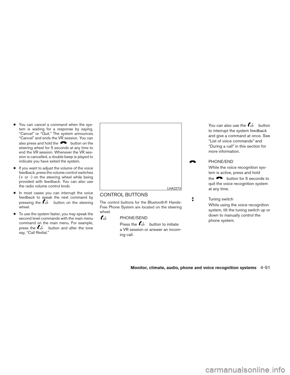 NISSAN ALTIMA 2013 L33 / 5.G Owners Manual ●You can cancel a command when the sys-
tem is waiting for a response by saying,
“Cancel” or “Quit.” The system announces
“Cancel” and ends the VR session. You can
also press and hold th