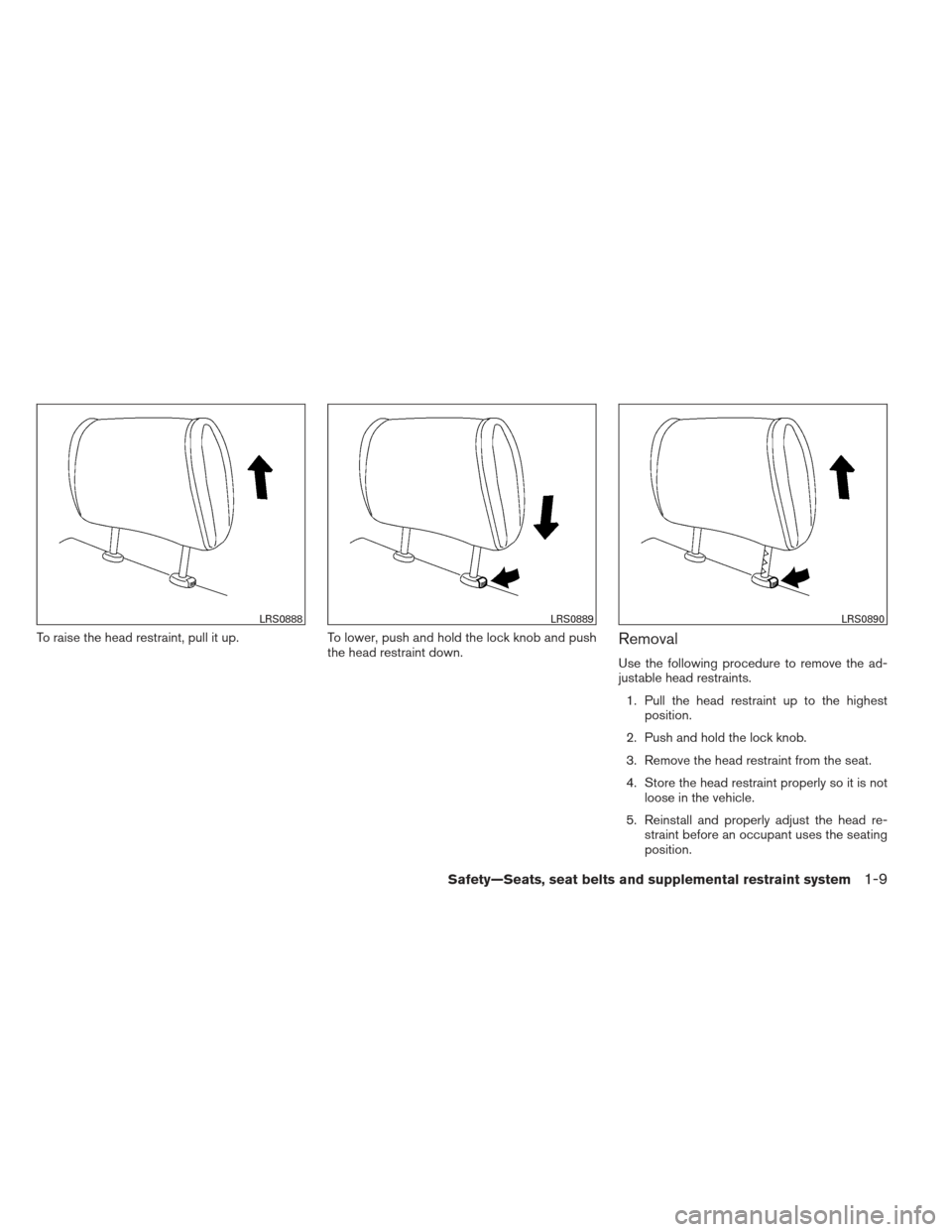 NISSAN ALTIMA 2013 L33 / 5.G Owners Manual To raise the head restraint, pull it up.To lower, push and hold the lock knob and push
the head restraint down.Removal
Use the following procedure to remove the ad-
justable head restraints.
1. Pull t