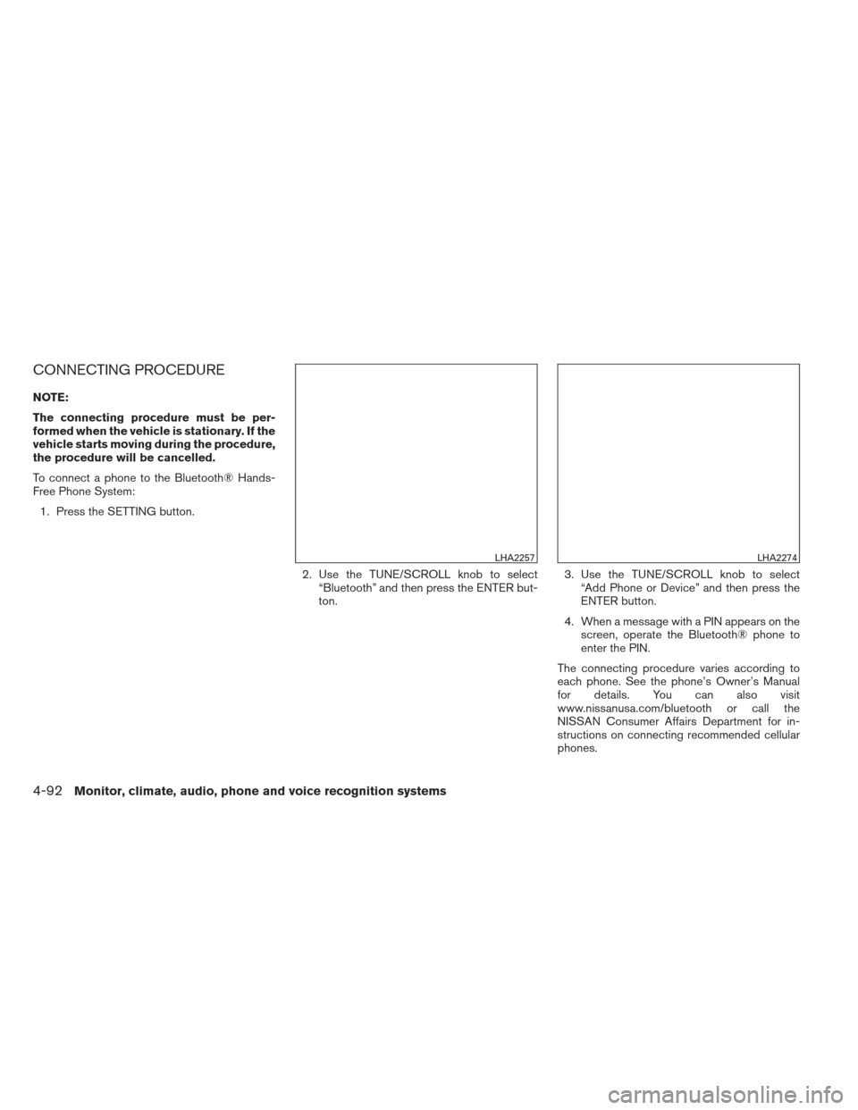 NISSAN ALTIMA 2013 L33 / 5.G Owners Manual CONNECTING PROCEDURE
NOTE:
The connecting procedure must be per-
formed when the vehicle is stationary. If the
vehicle starts moving during the procedure,
the procedure will be cancelled.
To connect a NISSAN ALTIMA 2013 L33 / 5.G Owners Manual CONNECTING PROCEDURE
NOTE:
The connecting procedure must be per-
formed when the vehicle is stationary. If the
vehicle starts moving during the procedure,
the procedure will be cancelled.
To connect a