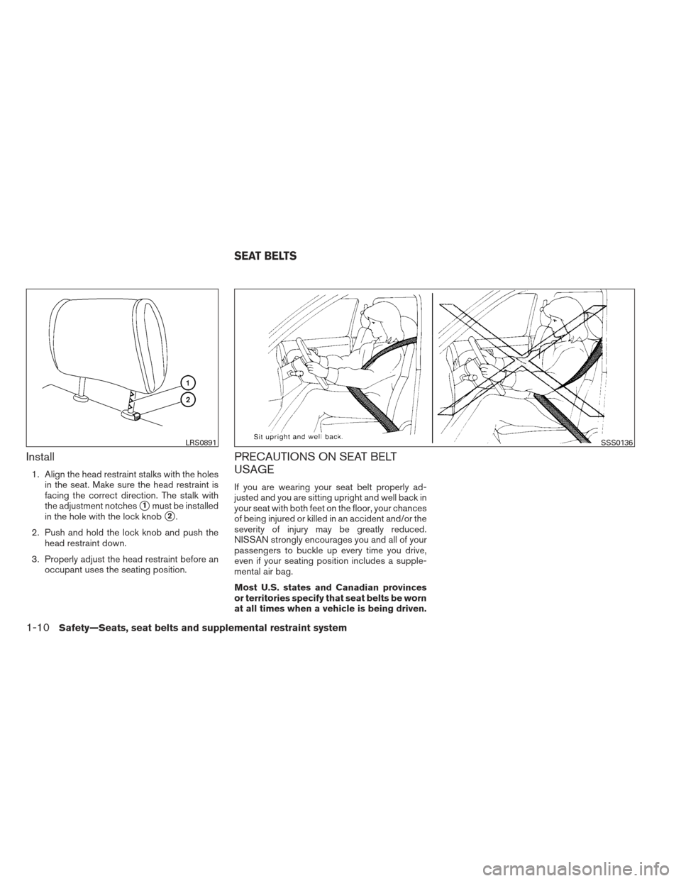 NISSAN ALTIMA 2013 L33 / 5.G Owners Manual Install
1. Align the head restraint stalks with the holesin the seat. Make sure the head restraint is
facing the correct direction. The stalk with
the adjustment notches
1must be installed
in the hol