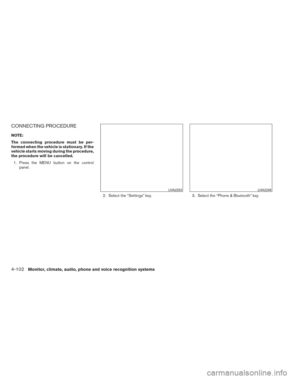 NISSAN ALTIMA 2013 L33 / 5.G Owners Manual CONNECTING PROCEDURE
NOTE:
The connecting procedure must be per-
formed when the vehicle is stationary. If the
vehicle starts moving during the procedure,
the procedure will be cancelled.1. Press the 